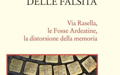 La Fiera delle falsità. Via Rasella, le Fosse Ardeatine, la distorsione della memoria