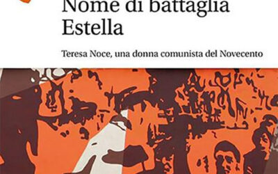 Anna Tonelli, Nome di battaglia Estella. Teresa Noce, una donna comunista del Novecento, Le Monnier, Firenze, 2020
