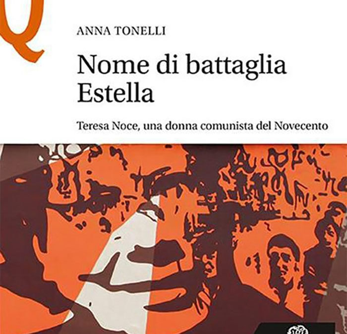 Anna Tonelli, Nome di battaglia Estella. Teresa Noce, una donna comunista del Novecento, Le Monnier, Firenze, 2020